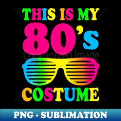 This Is My 80s Costume T-Shirt 80u002639s 90u002639s Party - Special Edition Sublimation PNG File