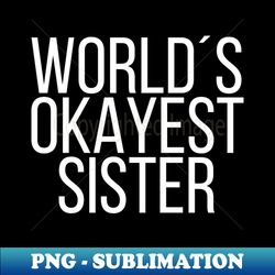 Worlds okayest sister - Special Edition Sublimation PNG File
