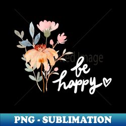 Be Happy Inspirational Quote 16 - PNG Transparent Digital Download File for Sublimation
