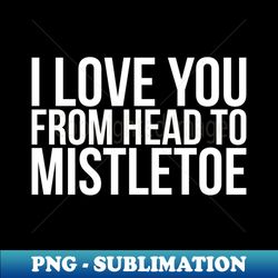I love you from head to mistletoe - Retro PNG Sublimation Digital Download