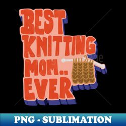 best knitting mom ever retro vintage typography - premium sublimation digital download
