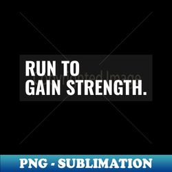 Run To Gain Strength Running - Sublimation-Ready PNG File