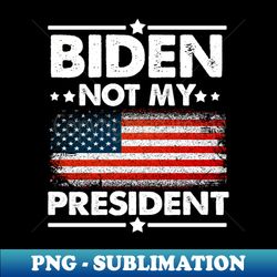 biden not my president anti biden republican gift - elegant sublimation png download