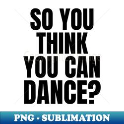 so you think you can dance - sublimation-ready png file