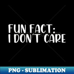 Fun fact I dont care - Special Edition Sublimation PNG File