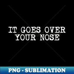 It Goes Over Your Nose - PNG Sublimation Digital Download