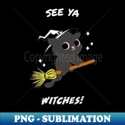 See Ya Witches Halloween Cat Witch on Broom - PNG Transparent Sublimation Design