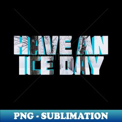 Have An Ice Day - Exclusive PNG Sublimation Download
