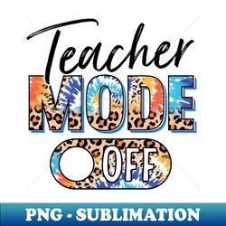 Teacher Mode Off Happy Last Day Of School Summer Break Funny - Exclusive Sublimation Digital File