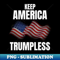 Keep America Trumpless Keep America Trumpless - Exclusive Sublimation Digital File