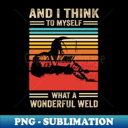 welding funny welder quotes what a wonderful weld 1 - png transparent sublimation file