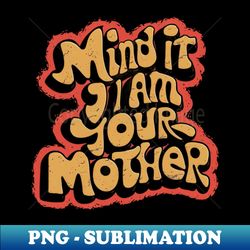 Mind it i am your mother - Stylish Sublimation Digital Download