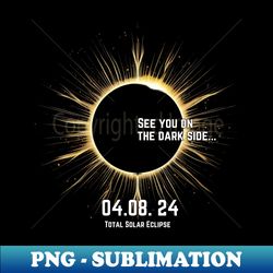 Total Solar Eclipse 2024-See you on the dark side... - Artistic Sublimation Digital File