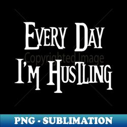 Every Day I'M Hustling - Special Edition Sublimation PNG File