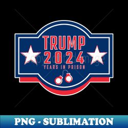 Trump 2024 YEARS IN PRISON - Sublimation-Ready PNG File