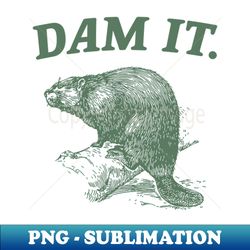 Dam It Funny Beaver Meme - Professional Sublimation Digital Download