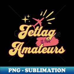 Jetlag is for amateurs - Elegant Sublimation PNG Download