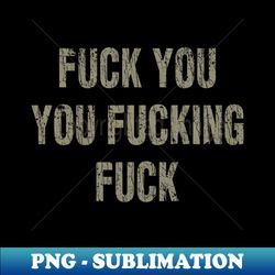 Fuck You You Fucking Fuck - High-Quality PNG Sublimation Download