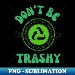 Don't Be Trashy - PNG Sublimation Digital Download