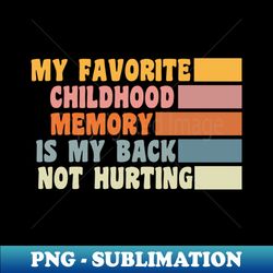 my favorite childhood memory is my back not hurting - sublimation-ready png file