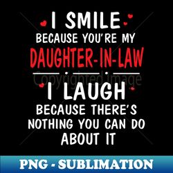 I Smile Because You're My Daughter In Law I Laugh Because There's Nothing You Can Do About It - Artistic Sublimation Dig