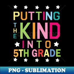 Putting The Kind Into 5th Grade Student Senior Back School - Professional Sublimation Digital Download