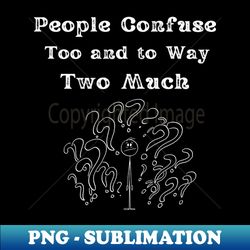 People-Confuse-Too-And-To-Way-Two-Much - Decorative Sublimation PNG File