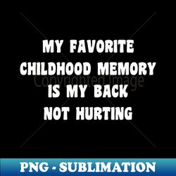 my favorite childhood memory is my back not hurting - instant png sublimation download