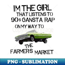 I'm the Girl That Listens to 90s Gangsta Rap on My Way to the Farmer's Market - Sublimation-Ready PNG File