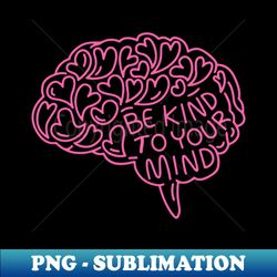 be-kind-to-your-mind - Premium Sublimation Digital Download