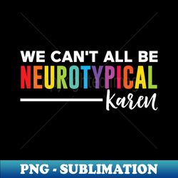 We Can't All Be Neurotypical Karen - Signature Sublimation PNG File