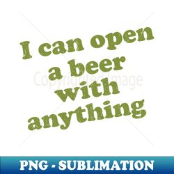 I can open a Beer with anything - Sublimation-Ready PNG File