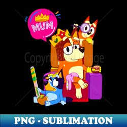 Mum Queen Bluey - Premium Sublimation Digital Download