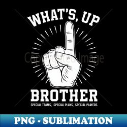 What's Up Brother (Special Teams, Special Plays, Special Players) - Exclusive PNG Sublimation Download