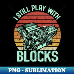 I Still Play With Blocks - Elegant Sublimation PNG Download