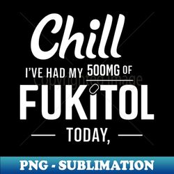 Chill I 've Had 500Mg Of fukitol Today Funny Sarcastic - Aesthetic Sublimation Digital File