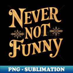 Never Not Funny - PNG Transparent Digital Download File for Sublimation