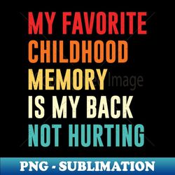 my favorite childhood memory is my back not hurting retro vintage - premium sublimation digital download