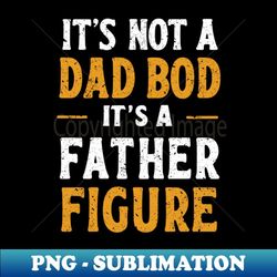 It's Not A Dad Bod It's A Father Figure Distressed Design - PNG Transparent Sublimation File