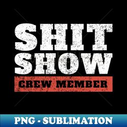 shit-show-crew-member funny offensive - Sublimation-Ready PNG File
