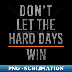 Don't Let The Hard Days Win - High-Quality PNG Sublimation Download