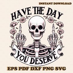 Have the Day You Deserve Sublimation PNG