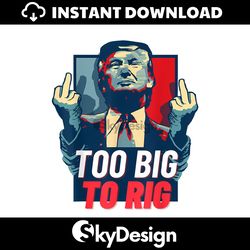 Too Big To Rig Trump 2024 Get Out Vote Republican PNG
