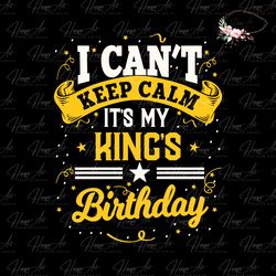 I Cant Keep Calm Its My Kings Birthday SVG