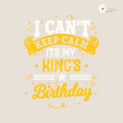 I Cant Keep Calm Its My Kings Birthday SVG