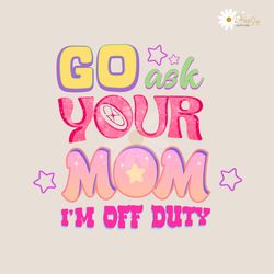 Go Ask Your Mom Im Off Duty PNG