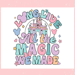 Long Live All The Magic We Made Disney Castle SVG File,Disney svg, Mickey mouse,Princess, Movie