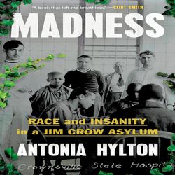 Madness Race and Insanity in a Jim Crow Asylum By Antonia Hylton