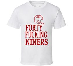 Forty Fucking Niners San Francisco Football Fan T Shirt
