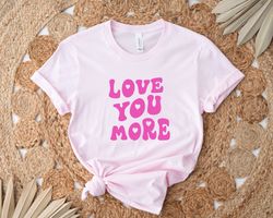 Love You More Shirts, Cute Heart T-shirts, Valentine Day Tee, Birthday Gift for Mom, Girlfriend T-shirts, Gift For Fianc